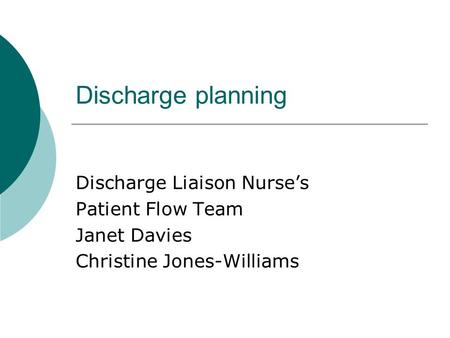 Discharge planning Discharge Liaison Nurse’s Patient Flow Team Janet Davies Christine Jones-Williams.