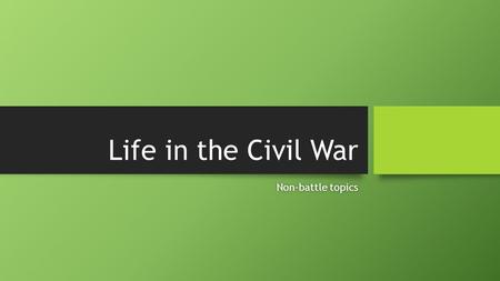 Life in the Civil War Non-battle topicsNon-battle topics.