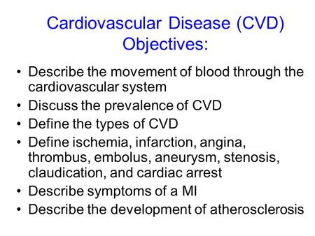 Cardiovascular Disease (CVD) Objectives: Describe the movement of blood through the cardiovascular system Discuss the prevalence of CVD Define the types.