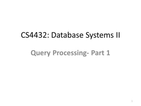 CS4432: Database Systems II Query Processing- Part 1 1.