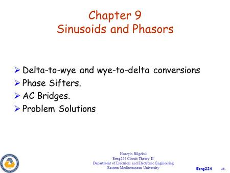 1 Eeng224 Chapter 9 Sinusoids and Phasors  Delta-to-wye and wye-to-delta conversions  Phase Sifters.  AC Bridges.  Problem Solutions Huseyin Bilgekul.