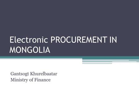 Electronic PROCUREMENT IN MONGOLIA Gantsogt Khurelbaatar Ministry of Finance.