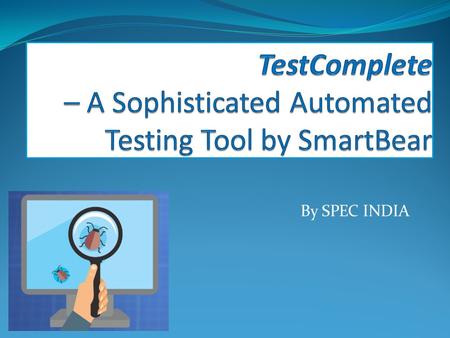 By SPEC INDIA. TestComplete – An Introduction An automated testing tool by SmartBear – TestComplete is a comprehensive product with umpteen features and.