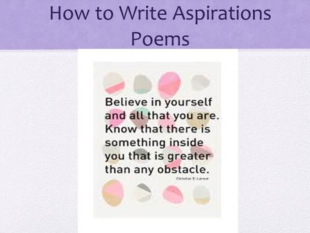 How to Write Aspirations Poems. Write About Something you Want to Accomplish Some people find their inspiration from looking to the future. Poetry can.