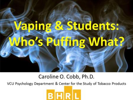 Caroline O. Cobb, Ph.D. VCU Psychology Department & Center for the Study of Tobacco Products Vaping & Students: Who’s Puffing What?