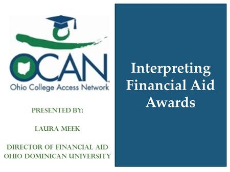 Interpreting Financial Aid Awards Presented by: Laura Meek Director of Financial Aid Ohio Dominican University.