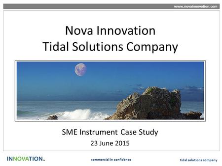 Www.novainnovation.com commercial in confidence tidal solutions company Nova Innovation Tidal Solutions Company SME Instrument Case Study 23 June 2015.