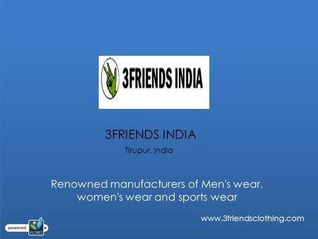 3FRIENDS INDIA Tirupur, India www.3friendsclothing.com Renowned manufacturers of Men's wear, women's wear and sports wear.