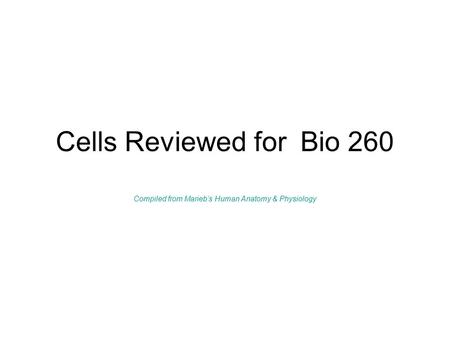 Cells Reviewed for Bio 260 Compiled from Marieb’s Human Anatomy & Physiology.