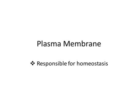 Plasma Membrane  Responsible for homeostasis. Plasma membrane Thin, flexible boundary between a cell and its environment. Allows nutrients in and allows.