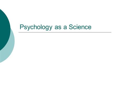 Psychology as a Science. Scientific Method  How is it used in psychology? It helps us separate true claims about the world from mere opinion It helps.