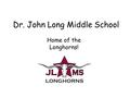 Dr. John Long Middle School Home of the Longhorns!