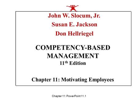 Chapter 11: PowerPoint 11.1 Chapter 11: Motivating Employees John W. Slocum, Jr. Susan E. Jackson Don Hellriegel COMPETENCY-BASED MANAGEMENT 11 th Edition.