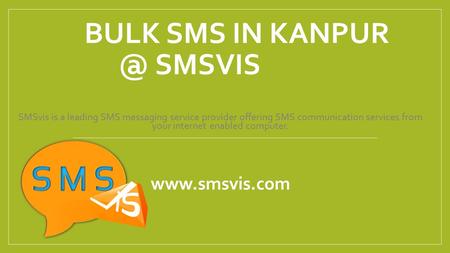 BULK SMS IN SMSVIS SMSvis is a leading SMS messaging service provider offering SMS communication services from your internet enabled computer.