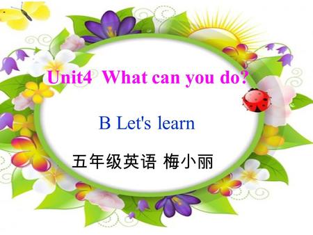 Unit4 What can you do? B Let's learn 五年级英语 梅小丽 What can you do?What can you do? Dance,dance. I can dance. What can you do?What can you do? Sing,sing.I.