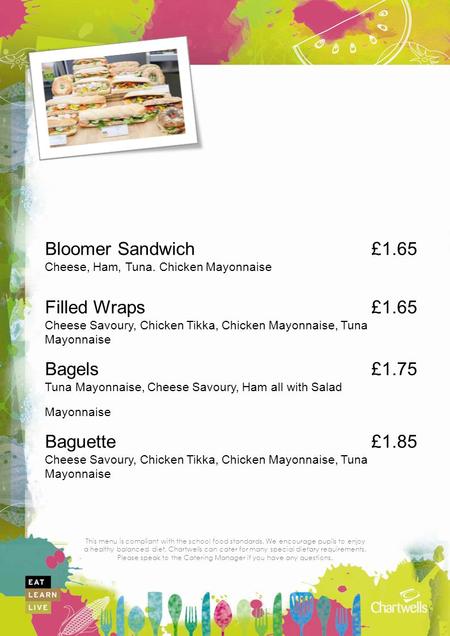 This menu is compliant with the school food standards. We encourage pupils to enjoy a healthy balanced diet. Chartwells can cater for many special dietary.