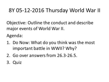 8Y 05-12-2016 Thursday World War II Objective: Outline the conduct and describe major events of World War II. Agenda: 1.Do Now: What do you think was the.