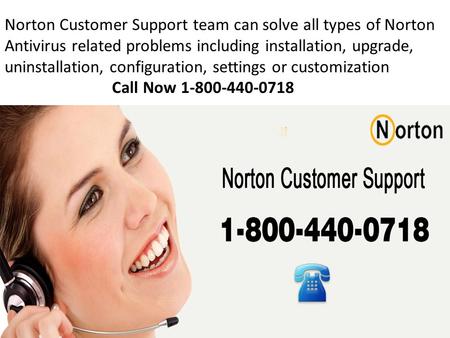 Norton Customer Support team can solve all types of Norton Antivirus related problems including installation, upgrade, uninstallation, configuration, settings.