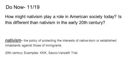 Do Now- 11/19 How might nativism play a role in American society today? Is this different than nativism in the early 20th century? nativism- the policy.