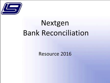 Nextgen Bank Reconciliation Resource 2016. Bank Reconciliation Menu Financial Management Bank Reconciliation –Import Bank Statements –Reconcile Bank Accounts.