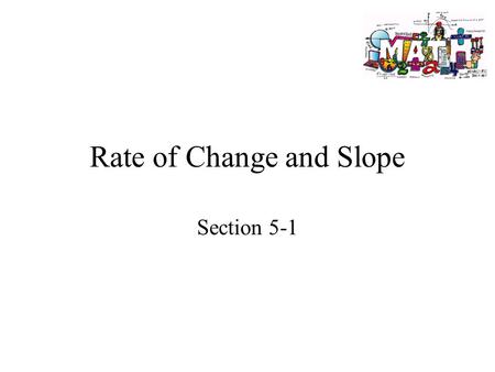 Rate of Change and Slope Section 5-1. Goals Goal To find rates of change from tables. To find slope. Rubric Level 1 – Know the goals. Level 2 – Fully.