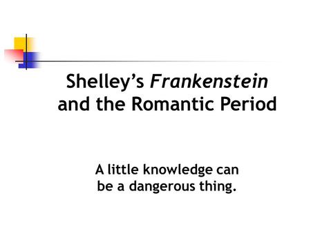 Shelley’s Frankenstein and the Romantic Period A little knowledge can be a dangerous thing.