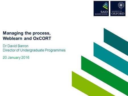 Managing the process, Weblearn and OxCORT Dr David Barron Director of Undergraduate Programmes 20 January 2016.