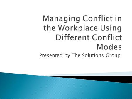Presented by The Solutions Group. Two basic aspects of all Conflict-handling modes R M- 2 Your Conflict = Skill + Situation Mode Cooperativeness Assertiveness.