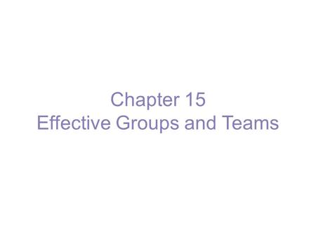 Chapter 15 Effective Groups and Teams. What Is a Group? Group - two or more interacting and interdependent individuals who come together to achieve specific.