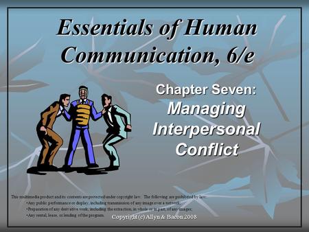 Copyright (c) Allyn & Bacon 2008 Essentials of Human Communication, 6/e Chapter Seven: ManagingInterpersonalConflict This multimedia product and its contents.