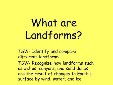 What are Landforms? TSW- Identify and compare different landforms