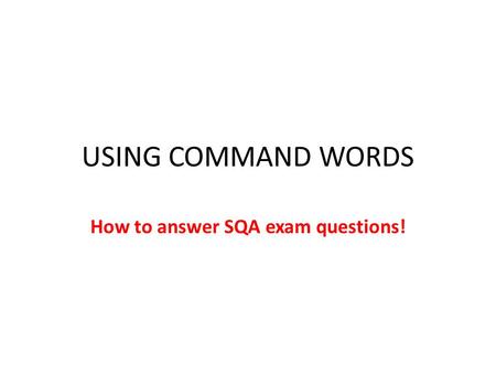 USING COMMAND WORDS How to answer SQA exam questions!