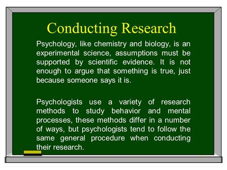 Conducting Research Psychology, like chemistry and biology, is an experimental science, assumptions must be supported by scientific evidence. It is not.