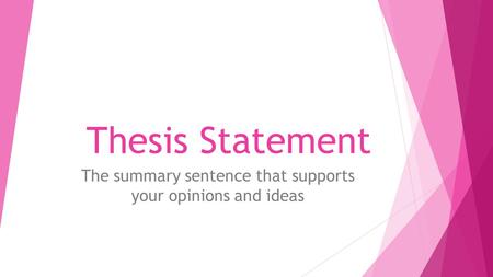 Thesis Statement The summary sentence that supports your opinions and ideas.