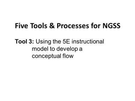 Five Tools & Processes for NGSS Tool 3: Using the 5E instructional model to develop a conceptual flow.