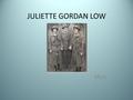 JULIETTE GORDAN LOW Myra. BACKGROUND INFORMATION Juliette was born in Savannah, Georgia Daisy was what her family and friends called her She was the second.