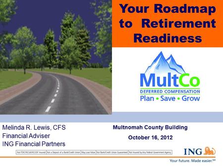 The Road to Your Retirement Mapping Your Retirement Income Resources Melinda R. Lewis, CFS Financial Adviser ING Financial Partners Your Roadmap to Retirement.