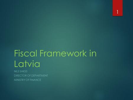 Fiscal Framework in Latvia NILS SAKSS DIRECTOR OF DEPARTMENT MINISTRY OF FINANCE 1.