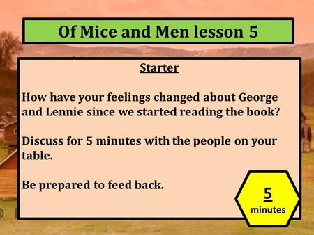 Of Mice and Men lesson 5 Starter How have your feelings changed about George and Lennie since we started reading the book? Discuss for 5 minutes with the.