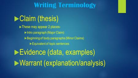 Writing Terminology  Claim (thesis)  These may appear 2 places-  Intro paragraph (Major Claim)  Beginning of body paragraphs (Minor Claims)  Equivalent.