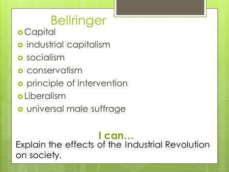 Bellringer  Capital  industrial capitalism  socialism  conservatism  principle of intervention  Liberalism  universal male suffrage I can… Explain.