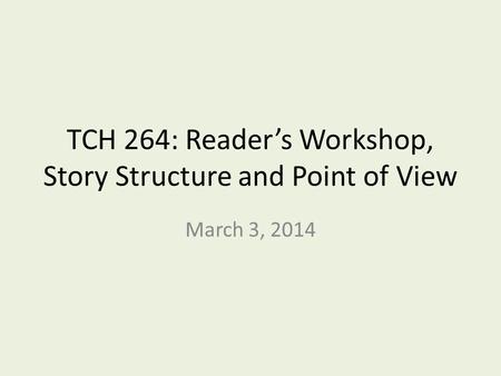TCH 264: Reader’s Workshop, Story Structure and Point of View March 3, 2014.