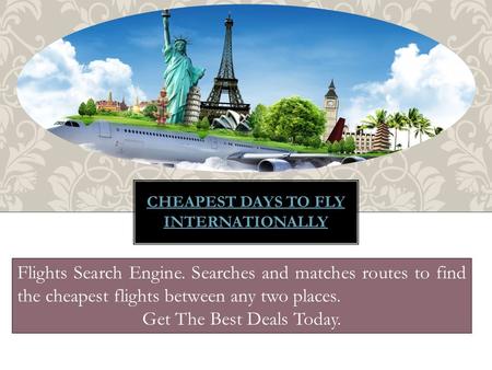 CHEAPEST DAYS TO FLY INTERNATIONALLY Flights Search Engine. Searches and matches routes to find the cheapest flights between any two places. Get The Best.