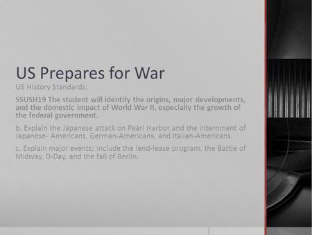 US Prepares for War US History Standards: SSUSH19 The student will identify the origins, major developments, and the domestic impact of World War II, especially.