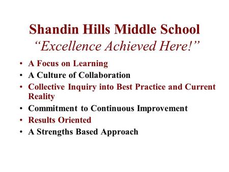 Shandin Hills Middle School “Excellence Achieved Here!” A Focus on Learning A Culture of Collaboration Collective Inquiry into Best Practice and Current.