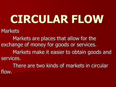 CIRCULAR FLOW Markets Markets are places that allow for the exchange of money for goods or services. Markets make it easier to obtain goods and services.