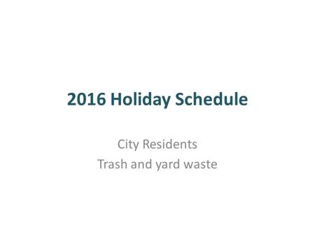 2016 Holiday Schedule City Residents Trash and yard waste.
