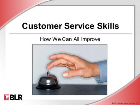 © BLR ® —Business & Legal Resources 1501 Customer Service Skills How We Can All Improve.