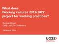 What does Working Futures 2012-2022 project for working practices? Duncan Brown ONS LMSUG Conference 24 March 2014.