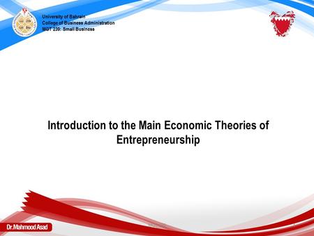 Introduction to the Main Economic Theories of Entrepreneurship University of Bahrain College of Business Administration MGT 239: Small Business MGT 2391.